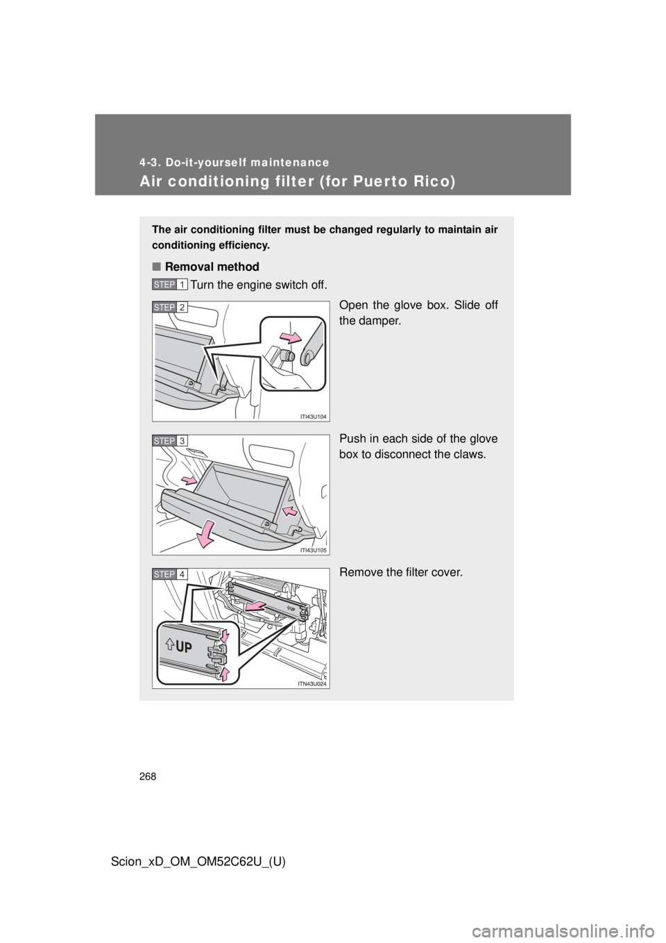 TOYOTA xD 2013  Owners Manual (in English) 268
4-3. Do-it-yourself maintenance
Scion_xD_OM_OM52C62U_(U)
Air conditioning filter (for Puerto Rico)
The air conditioning filter must be changed regularly to maintain air
conditioning efficiency.
