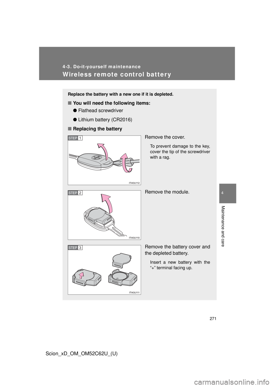 TOYOTA xD 2013  Owners Manual (in English) 271
4-3. Do-it-yourself maintenance
4
Maintenance and care
Scion_xD_OM_OM52C62U_(U)
Wireless remote control batter y
Replace the battery with a new one if it is depleted.
■You will need the followin