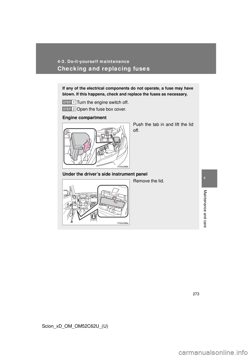 TOYOTA xD 2013  Owners Manual (in English) 273
4-3. Do-it-yourself maintenance
4
Maintenance and care
Scion_xD_OM_OM52C62U_(U)
Checking and replacing fuses
If any of the electrical components do not operate, a fuse may have
blown. If this happ