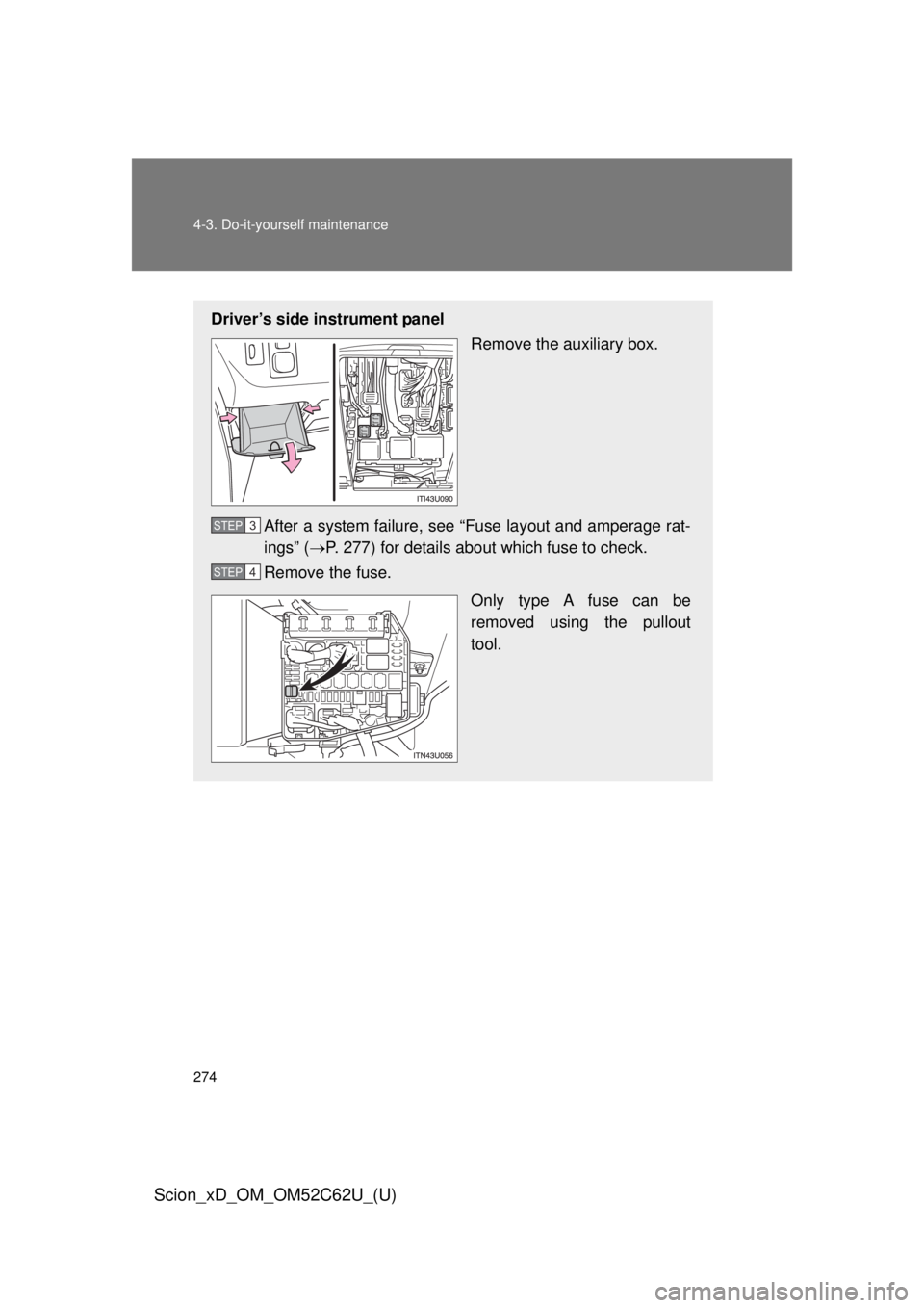 TOYOTA xD 2013  Owners Manual (in English) 274 4-3. Do-it-yourself maintenance
Scion_xD_OM_OM52C62U_(U)
Driver’s side instrument panelRemove the auxiliary box.
After a system failure, see “Fuse layout and amperage rat-
ings” ( P. 277)