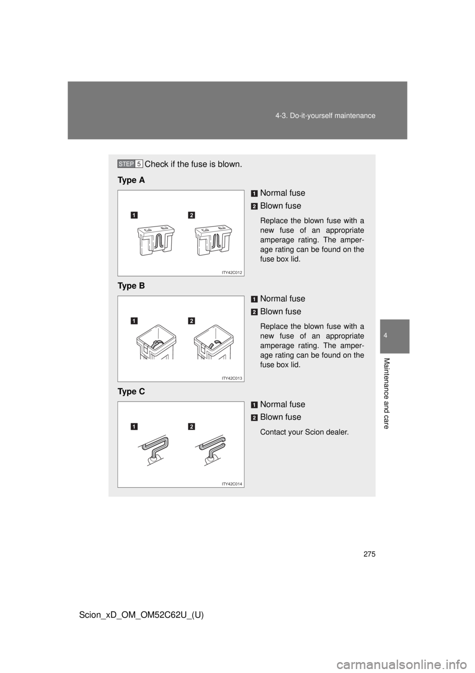 TOYOTA xD 2013  Owners Manual (in English) 275
4-3. Do-it-yourself maintenance
4
Maintenance and care
Scion_xD_OM_OM52C62U_(U)
Check if the fuse is blown.
Ty p e  A Normal fuse
Blown fuse
Replace the blown fuse with a
new fuse of an appropriat