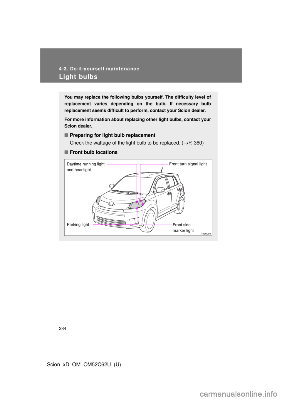 TOYOTA xD 2013  Owners Manual (in English) 284
4-3. Do-it-yourself maintenance
Scion_xD_OM_OM52C62U_(U)
Light bulbs
You may replace the following bulbs yourself. The difficulty level of
replacement varies depending on the bulb. If necessary bu
