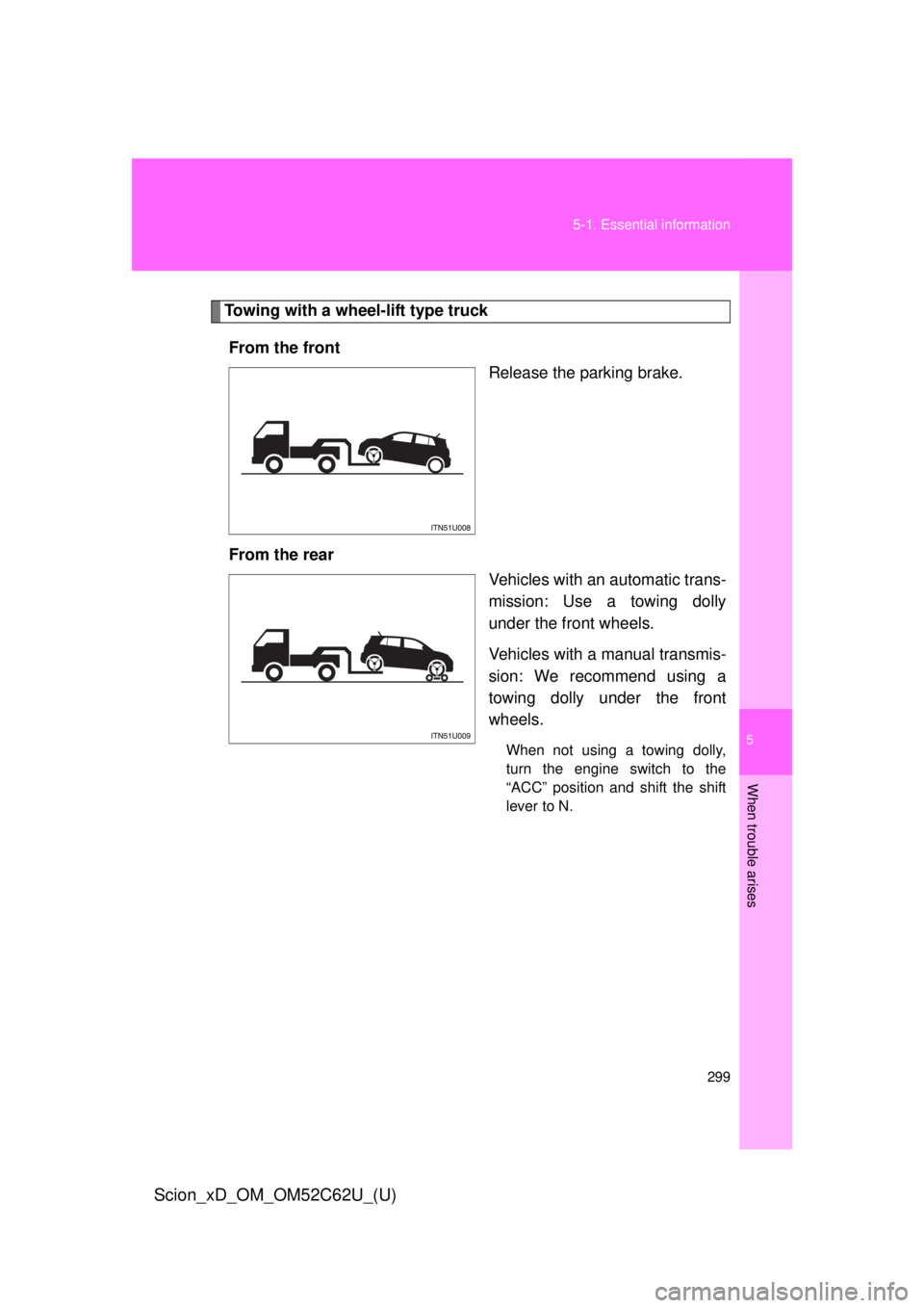 TOYOTA xD 2013  Owners Manual (in English) 5
When trouble arises
299
5-1. Essential information
Scion_xD_OM_OM52C62U_(U)
Towing with a wheel-lift type truck
From the front Release the parking brake.
From the rear Vehicles with an automatic tra