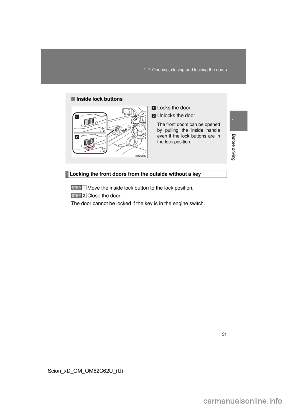 TOYOTA xD 2013 (in English) Owners Guide 31
1-2. Opening, closing and locking the doors
1
Before driving
Scion_xD_OM_OM52C62U_(U)
Locking the front doors from the outside without a key
Move the inside lock button to the lock position.
Close TOYOTA xD 2013 (in English) Owners Guide 31
1-2. Opening, closing and locking the doors
1
Before driving
Scion_xD_OM_OM52C62U_(U)
Locking the front doors from the outside without a key
Move the inside lock button to the lock position.
Close