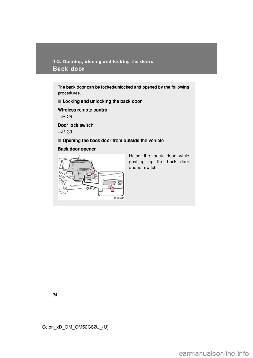 TOYOTA xD 2013 (in English) Owners Guide 34
1-2. Opening, closing and locking the doors
Scion_xD_OM_OM52C62U_(U)
Back door
The back door can be locked/unlocked and opened by the following
procedures.
■ Locking and unlocking the back door
W TOYOTA xD 2013 (in English) Owners Guide 34
1-2. Opening, closing and locking the doors
Scion_xD_OM_OM52C62U_(U)
Back door
The back door can be locked/unlocked and opened by the following
procedures.
■ Locking and unlocking the back door
W