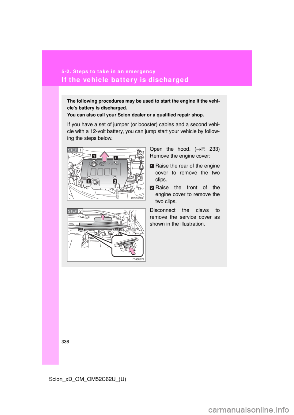 TOYOTA xD 2013  Owners Manual (in English) 336
5-2. Steps to take in an emergency
Scion_xD_OM_OM52C62U_(U)
If the vehicle batter y is discharged
The following procedures may be used to start the engine if the vehi-
cle’s battery is discharge