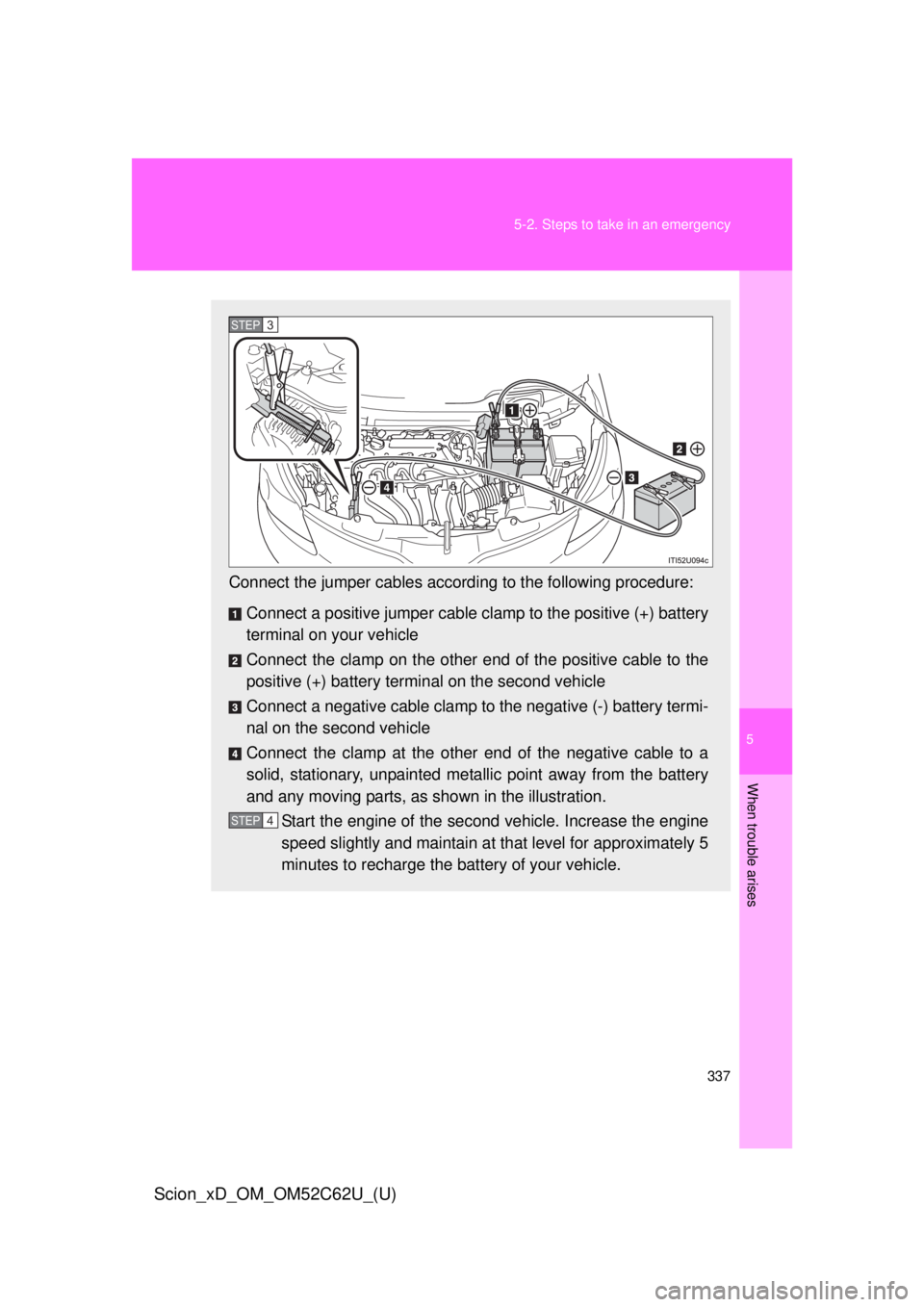 TOYOTA xD 2013  Owners Manual (in English) 5
When trouble arises
337
5-2. Steps to take in an emergency
Scion_xD_OM_OM52C62U_(U)
Connect the jumper cables accord
ing to the following procedure:
Connect a positive jumper cable  clamp to the pos