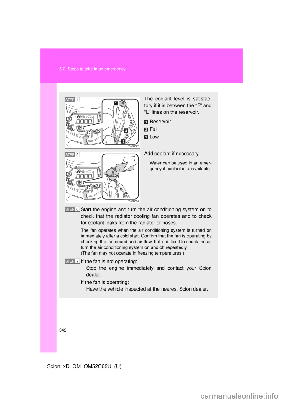 TOYOTA xD 2013  Owners Manual (in English) 342 5-2. Steps to take in an emergency
Scion_xD_OM_OM52C62U_(U)
The coolant level is satisfac-
tory if it is between the “F” and
“L” lines on the reservoir.Reservoir
Full
Low
Add coolant if ne