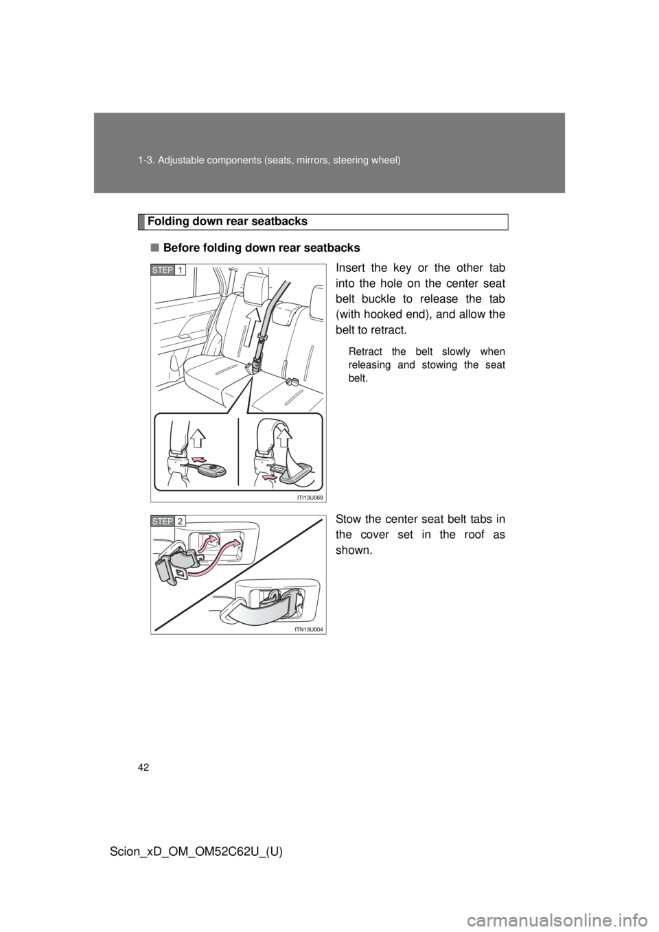TOYOTA xD 2013   (in English) Service Manual 42 1-3. Adjustable components (seats, mirrors, steering wheel)
Scion_xD_OM_OM52C62U_(U)
Folding down rear seatbacks
■ Before folding down rear seatbacks
Insert the key or the other tab
into the hole