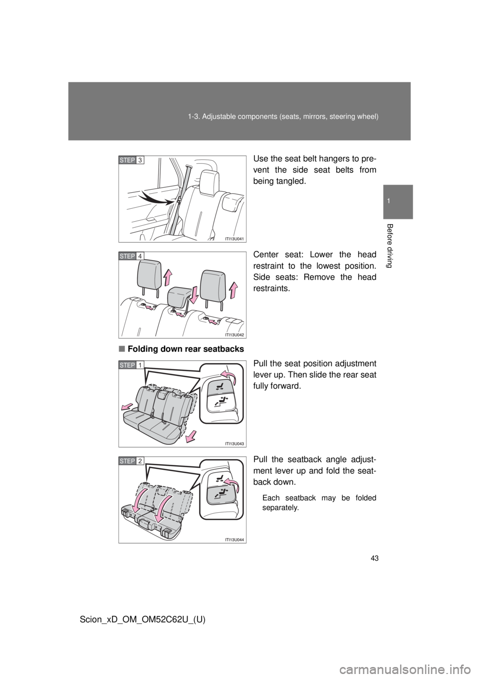 TOYOTA xD 2013   (in English) Service Manual 43
1-3. Adjustable components (s
eats, mirrors, steering wheel)
1
Before driving
Scion_xD_OM_OM52C62U_(U)
Use the seat belt hangers to pre-
vent the side seat belts from
being tangled.
Center seat: Lo