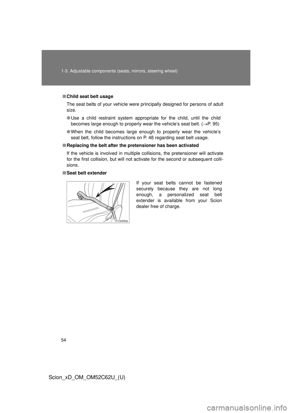 TOYOTA xD 2013  Owners Manual (in English) 54 1-3. Adjustable components (seats, mirrors, steering wheel)
Scion_xD_OM_OM52C62U_(U)
■Child seat belt usage
The seat belts of your vehicle were principally designed for persons of adult
size.
●