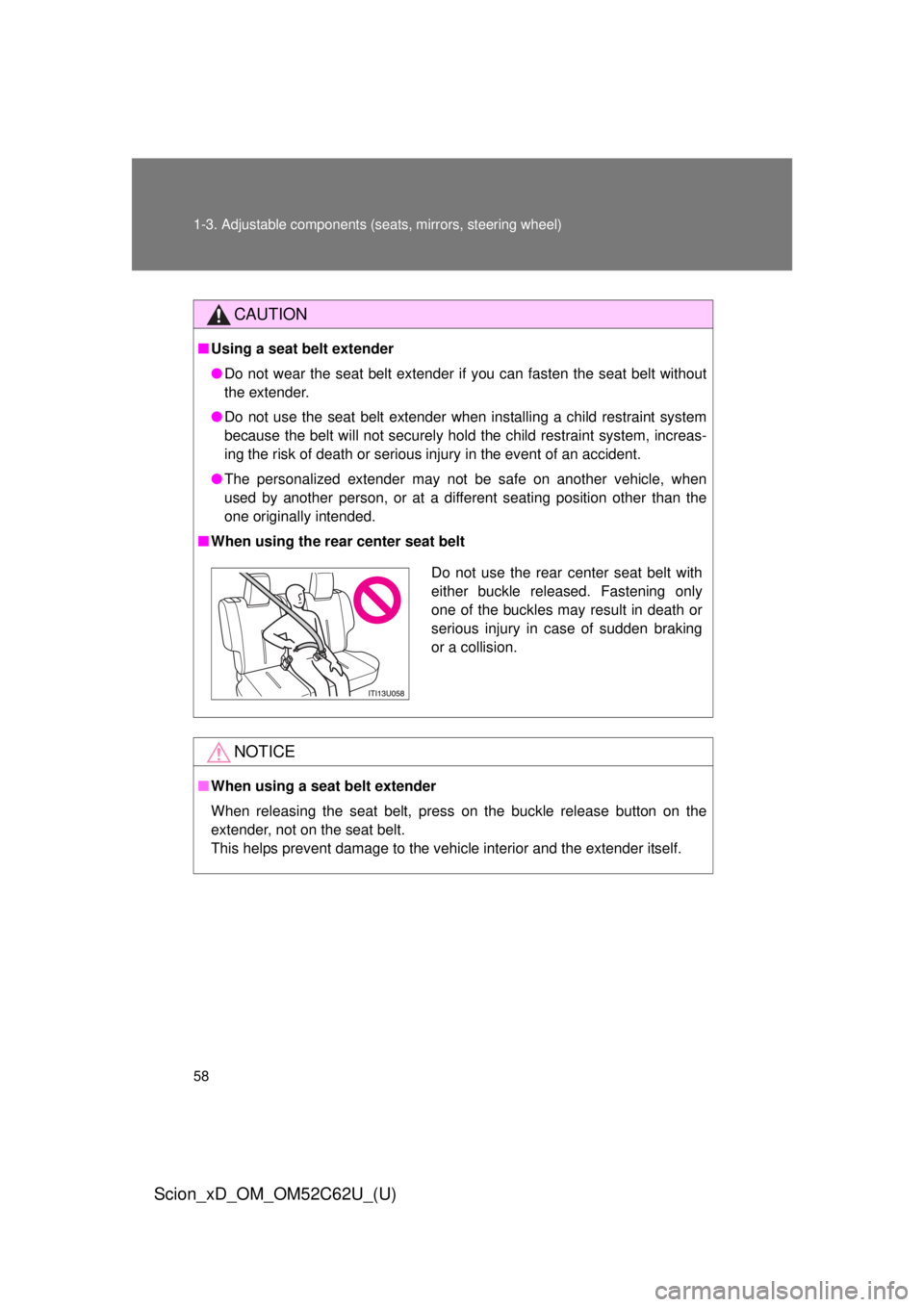TOYOTA xD 2013  Owners Manual (in English) 58 1-3. Adjustable components (seats, mirrors, steering wheel)
Scion_xD_OM_OM52C62U_(U)
CAUTION
■Using a seat belt extender
● Do not wear the seat belt extender if you can fasten the seat belt wit