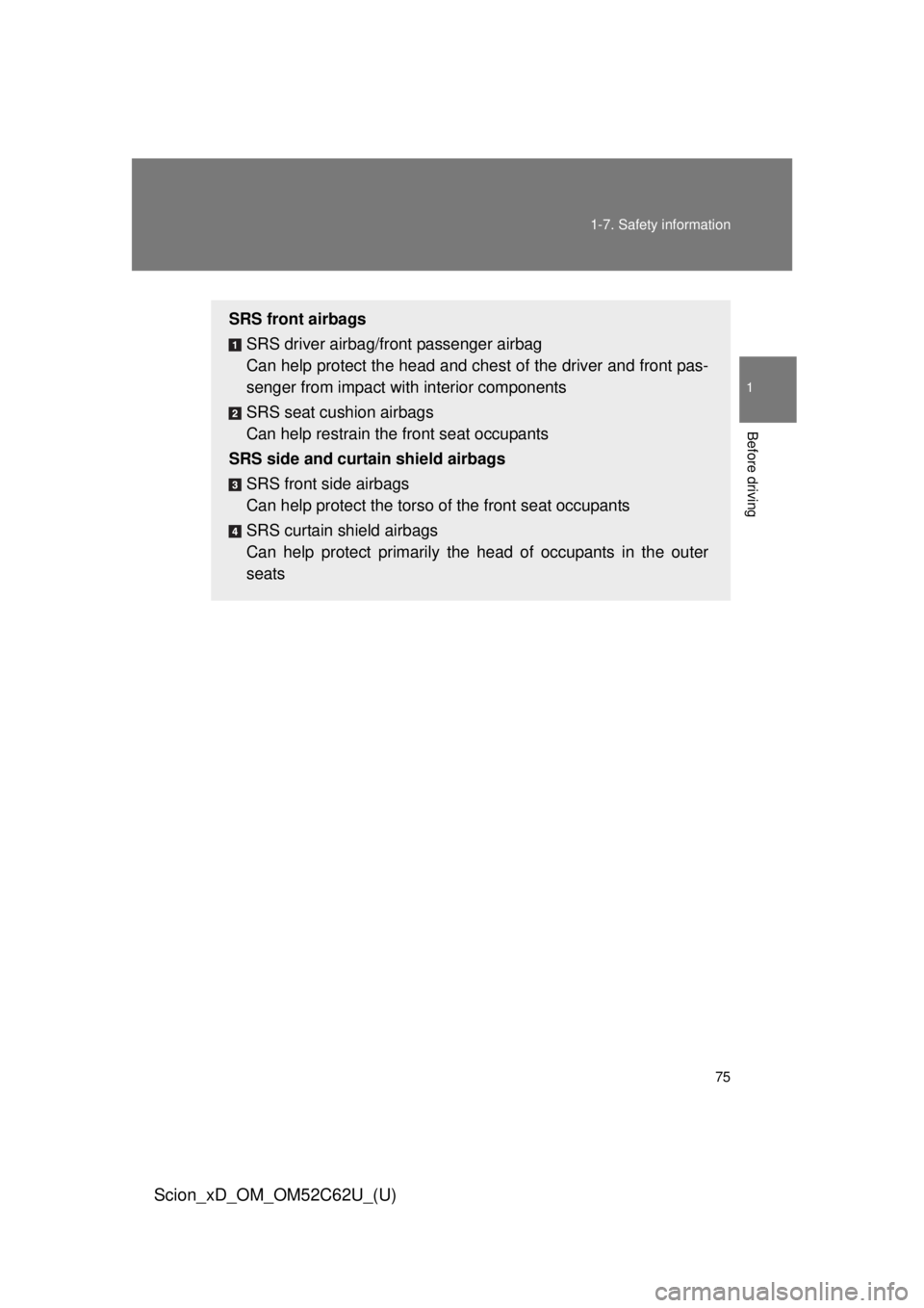 TOYOTA xD 2013   (in English) Manual PDF 75
1-7. Safety information
1
Before driving
Scion_xD_OM_OM52C62U_(U)
SRS front airbags
SRS driver airbag/front passenger airbag
Can help protect the head and ches t of the driver and front pas-
senger