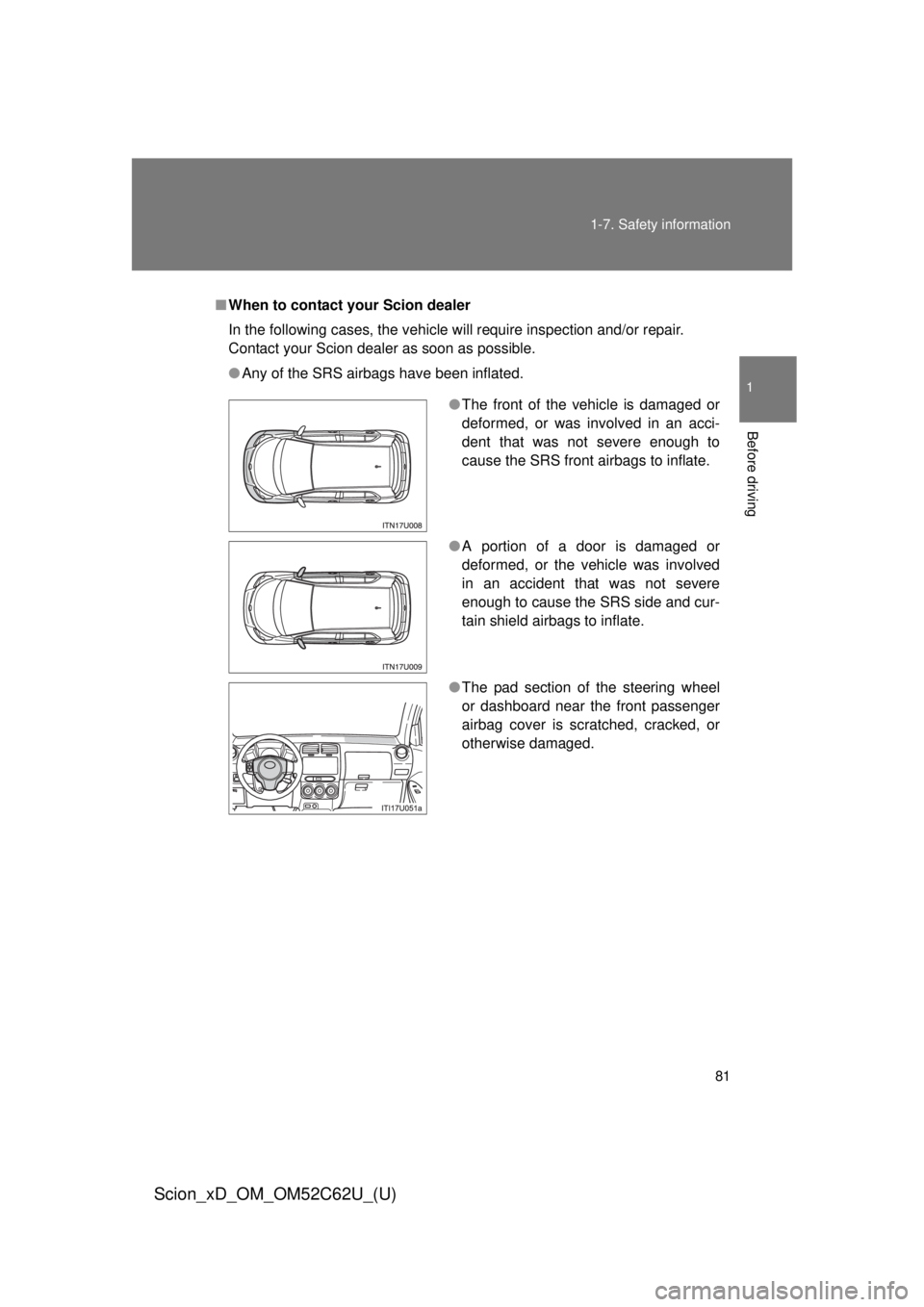 TOYOTA xD 2013   (in English) Manual Online 81
1-7. Safety information
1
Before driving
Scion_xD_OM_OM52C62U_(U)
■
When to contact your Scion dealer
In the following cases, the vehicle will require inspection and/or repair. 
Contact your Scio