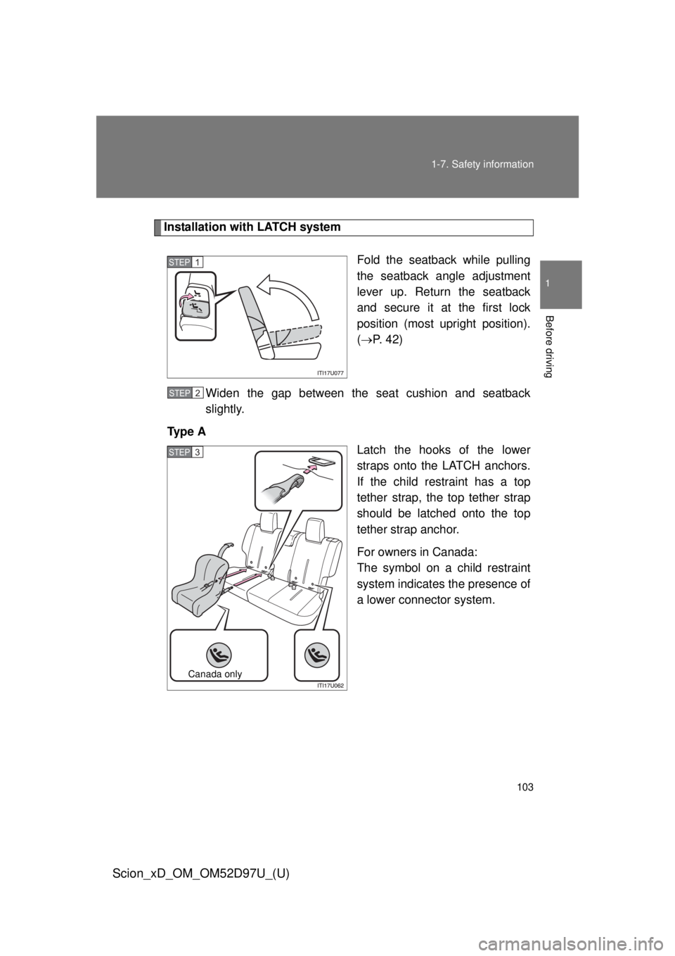 TOYOTA xD 2013  Owners Manual (in English) 103
1-7. Safety information
1
Before driving
Scion_xD_OM_OM52D97U_(U)
Installation with LATCH system
Fold the seatback while pulling
the seatback angle adjustment
lever up. Return the seatback
and sec