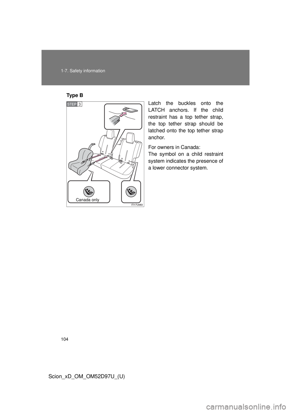TOYOTA xD 2013  Owners Manual (in English) 104 1-7. Safety information
Scion_xD_OM_OM52D97U_(U)
Ty p e  BLatch the buckles onto the
LATCH anchors. If the child
restraint has a top tether strap,
the top tether strap should be
latched onto the t