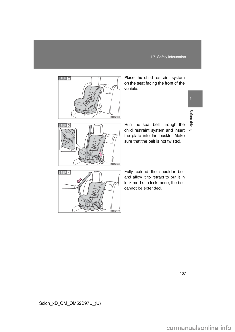 TOYOTA xD 2013  Owners Manual (in English) 107
1-7. Safety information
1
Before driving
Scion_xD_OM_OM52D97U_(U)
Place the child restraint system
on the seat facing the front of the
vehicle.
Run the seat belt through the
child restraint system