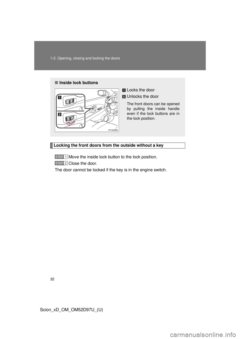 TOYOTA xD 2013   (in English) Owners Guide 32 1-2. Opening, closing and locking the doors
Scion_xD_OM_OM52D97U_(U)
Locking the front doors from the outside without a keyMove the inside lock button to the lock position.
Close the door.
The door