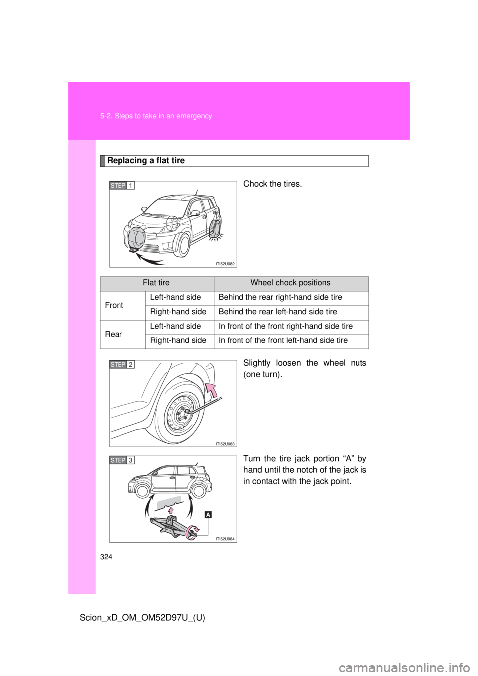 TOYOTA xD 2013  Owners Manual (in English) 324 5-2. Steps to take in an emergency
Scion_xD_OM_OM52D97U_(U)
Replacing a flat tireChock the tires.
Slightly loosen the wheel nuts
(one turn).
Turn the tire jack portion “A” by
hand until the no