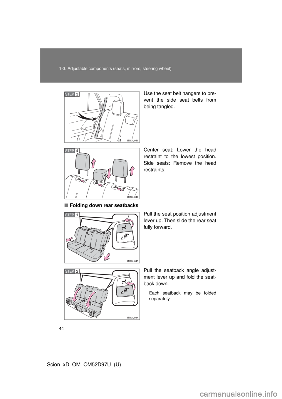 TOYOTA xD 2013   (in English) Service Manual 44 1-3. Adjustable components (seats, mirrors, steering wheel)
Scion_xD_OM_OM52D97U_(U)
Use the seat belt hangers to pre-
vent the side seat belts from
being tangled.
Center seat: Lower the head
restr