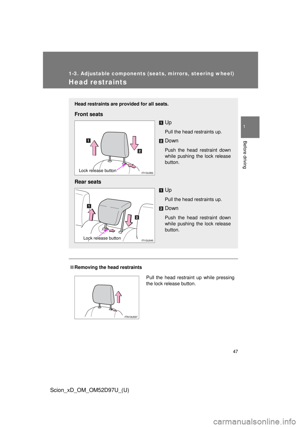 TOYOTA xD 2013   (in English) Service Manual 47
1
1-3. Adjustable components (seats, mirrors, steering wheel)
Before driving
Scion_xD_OM_OM52D97U_(U)
Head restraints
■Removing the head restraints
Head restraints are provided for all seats.
Fro