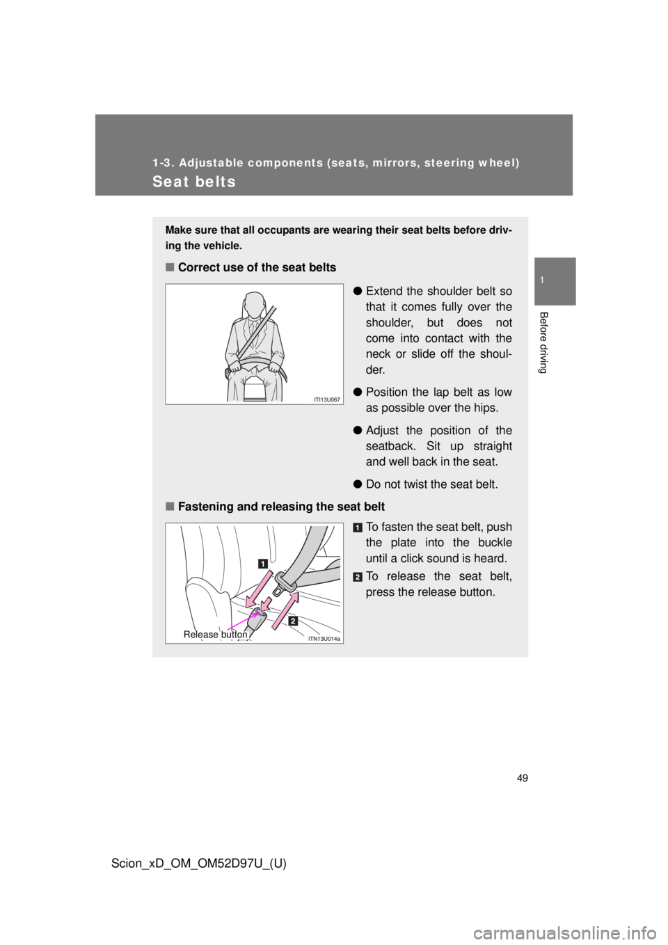 TOYOTA xD 2013   (in English) Service Manual 49
1
1-3. Adjustable components (seats, mirrors, steering wheel)
Before driving
Scion_xD_OM_OM52D97U_(U)
Seat belts
Make sure that all occupants are wearing their seat belts before driv-
ing the vehic