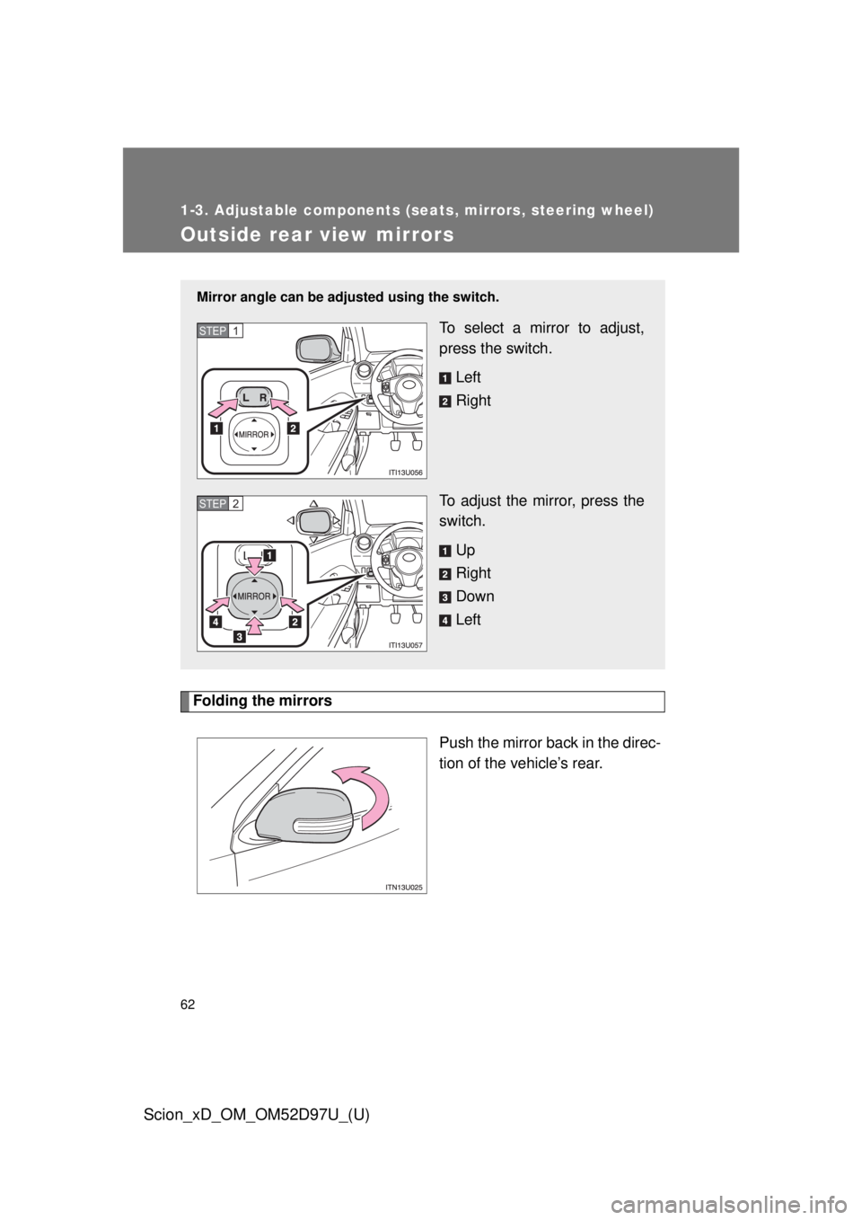 TOYOTA xD 2013   (in English) Repair Manual 62
1-3. Adjustable components (seats, mirrors, steering wheel)
Scion_xD_OM_OM52D97U_(U)
Outside rear view mirrors
Folding the mirrorsPush the mirror back in the direc-
tion of the vehicle’s rear.
Mi