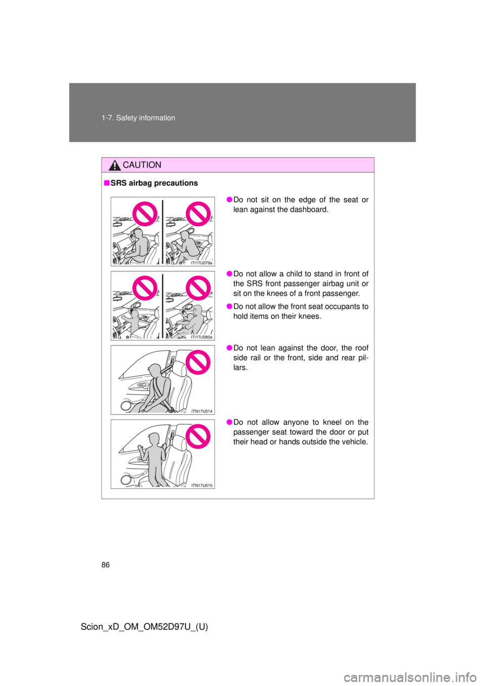 TOYOTA xD 2013  Owners Manual (in English) 86 1-7. Safety information
Scion_xD_OM_OM52D97U_(U)
CAUTION
■SRS airbag precautions
● Do not sit on the edge of the seat or
lean against the dashboard.
● Do not allow a child to stand in front o