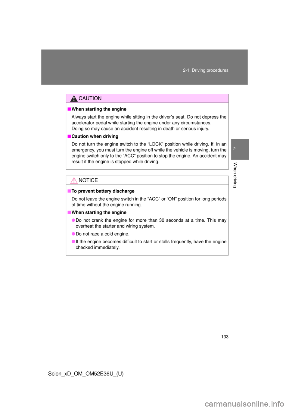 TOYOTA xD 2014  Owners Manual (in English) 133
2-1. Driving procedures
2
When driving
Scion_xD_OM_OM52E36U_(U)
CAUTION
■
When starting the engine
Always start the engine while sitting in the driver’s seat. Do not depress the
accelerator pe