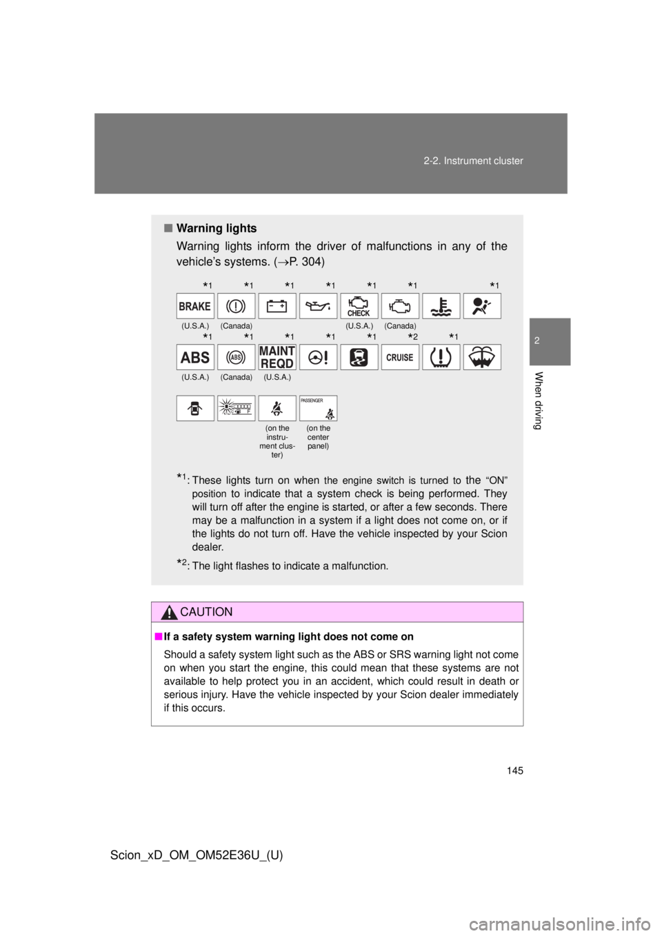 TOYOTA xD 2014  Owners Manual (in English) 145
2-2. Instrument cluster
2
When driving
Scion_xD_OM_OM52E36U_(U)
CAUTION
■
If a safety system warning light does not come on
Should a safety system light such as the ABS or SRS warning light not 