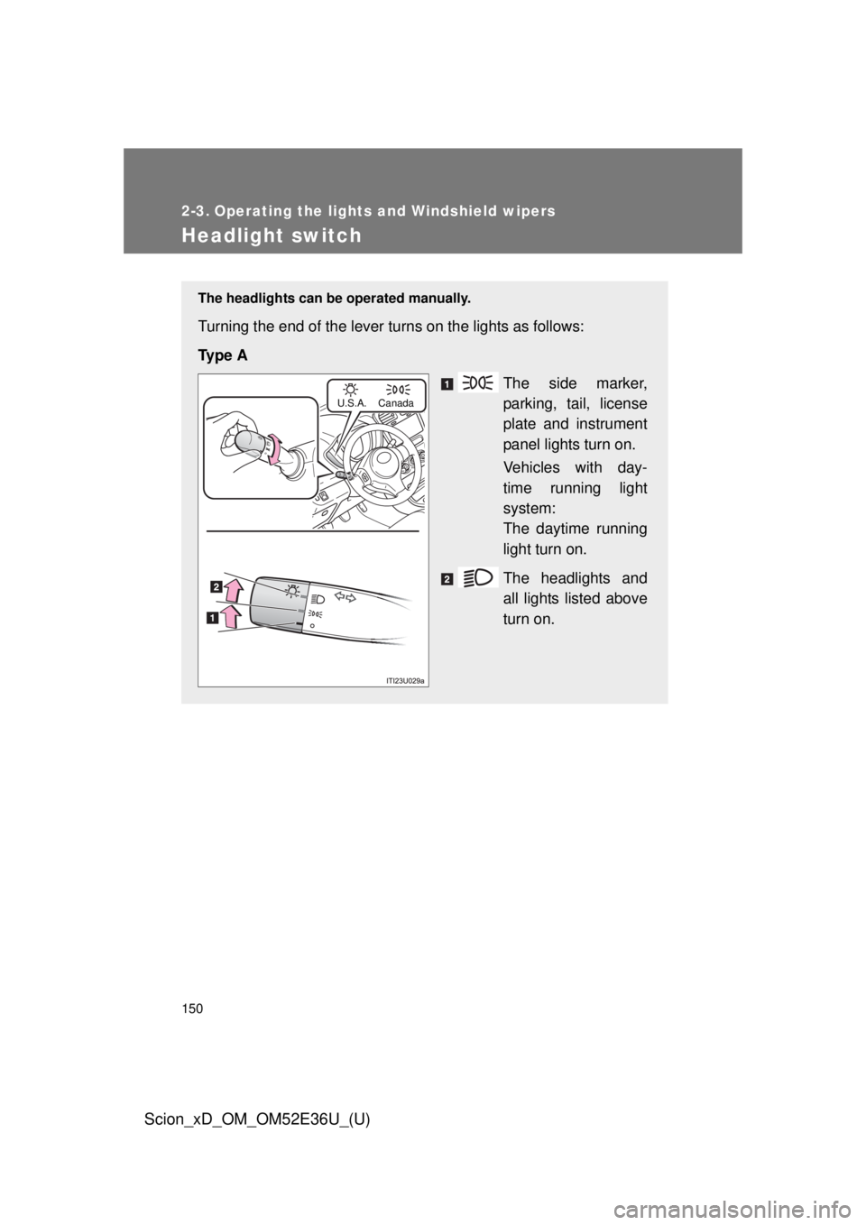 TOYOTA xD 2014  Owners Manual (in English) 150
Scion_xD_OM_OM52E36U_(U)
2-3. Operating the lights and Windshield wipers
Headlight switch
The headlights can be operated manually.
Turning the end of the lever turns on the lights as follows:
Ty p