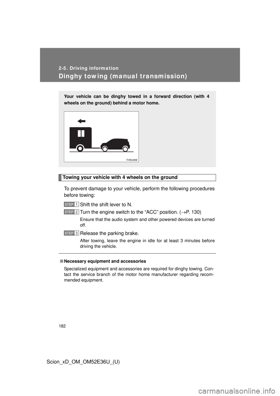 TOYOTA xD 2014  Owners Manual (in English) 182
2-5. Driving information
Scion_xD_OM_OM52E36U_(U)
Dinghy towing (manual transmission)
Towing your vehicle with 4 wheels on the groundTo prevent damage to your vehicle, perform the following proced