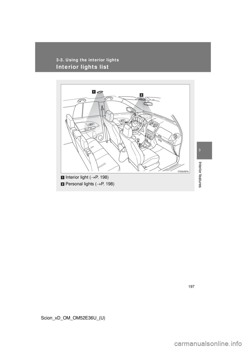 TOYOTA xD 2014  Owners Manual (in English) 197
3
Interior features
Scion_xD_OM_OM52E36U_(U)
3-3. Using the interior lights
Interior lights list
Interior light (P. 198)
Personal lights ( P. 198) 