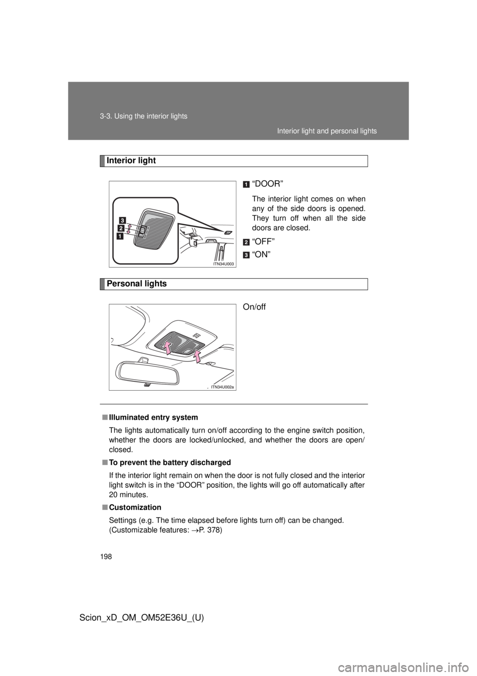 TOYOTA xD 2014  Owners Manual (in English) 198 3-3. Using the interior lights
Scion_xD_OM_OM52E36U_(U)
Interior light“DOOR”
The interior light comes on when
any of the side doors is opened.
They turn off when all the side
doors are closed.