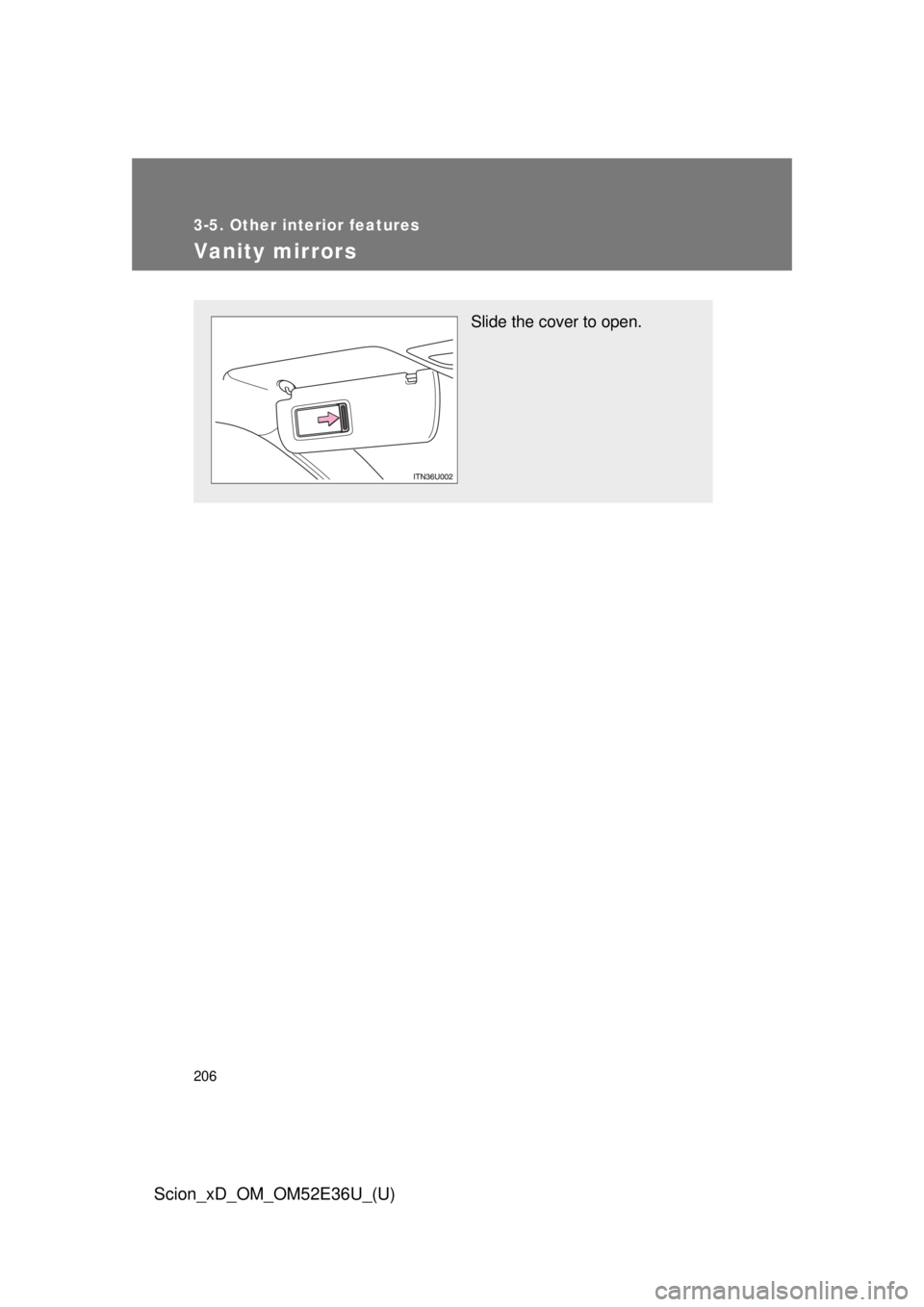 TOYOTA xD 2014  Owners Manual (in English) 206
3-5. Other interior features
Scion_xD_OM_OM52E36U_(U)
Vanity mirrors
Slide the cover to open. 