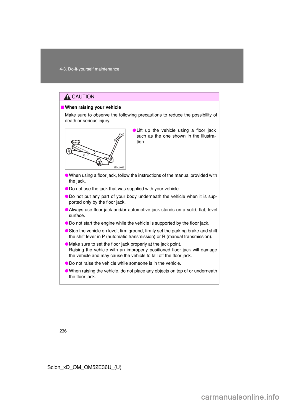 TOYOTA xD 2014  Owners Manual (in English) 236 4-3. Do-it-yourself maintenance
Scion_xD_OM_OM52E36U_(U)
CAUTION
■When raising your vehicle
Make sure to observe the following precautions to reduce the possibility of
death or serious injury.
�