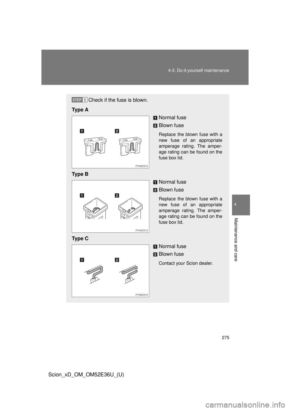 TOYOTA xD 2014  Owners Manual (in English) 275
4-3. Do-it-yourself maintenance
4
Maintenance and care
Scion_xD_OM_OM52E36U_(U)
Check if the fuse is blown.
Ty p e  A Normal fuse
Blown fuse
Replace the blown fuse with a
new fuse of an appropriat