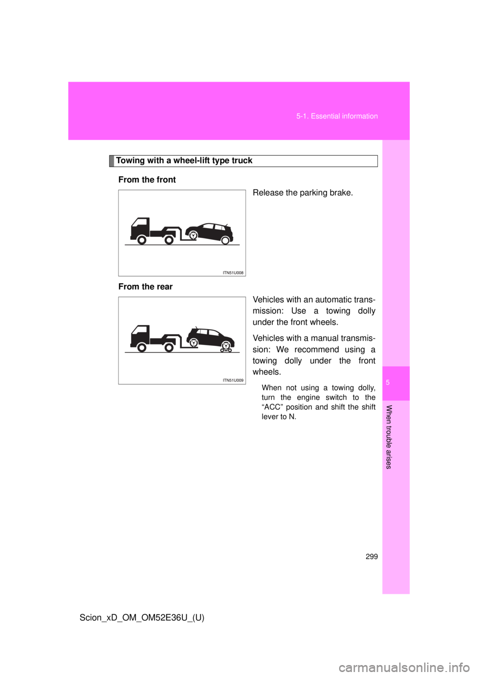 TOYOTA xD 2014  Owners Manual (in English) 5
When trouble arises
299
5-1. Essential information
Scion_xD_OM_OM52E36U_(U)
Towing with a wheel-lift type truck
From the front Release the parking brake.
From the rear Vehicles with an automatic tra