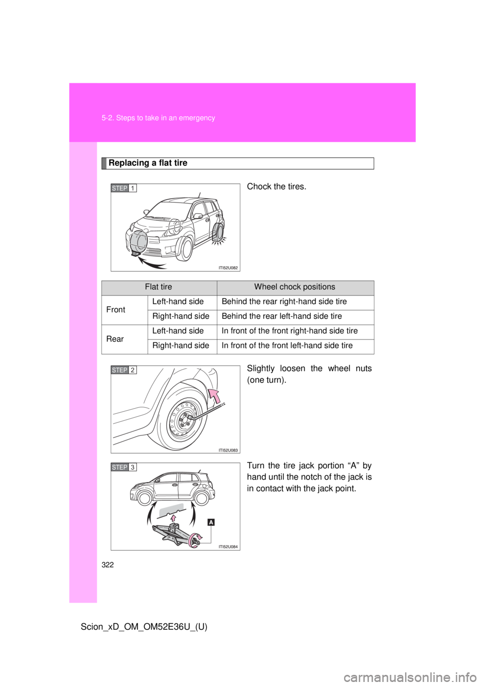 TOYOTA xD 2014 Owners Manual (in English) 322 5-2. Steps to take in an emergency
Scion_xD_OM_OM52E36U_(U)
Replacing a flat tireChock the tires.
Slightly loosen the wheel nuts
(one turn).
Turn the tire jack portion “A” by
hand until the no TOYOTA xD 2014 Owners Manual (in English) 322 5-2. Steps to take in an emergency
Scion_xD_OM_OM52E36U_(U)
Replacing a flat tireChock the tires.
Slightly loosen the wheel nuts
(one turn).
Turn the tire jack portion “A” by
hand until the no