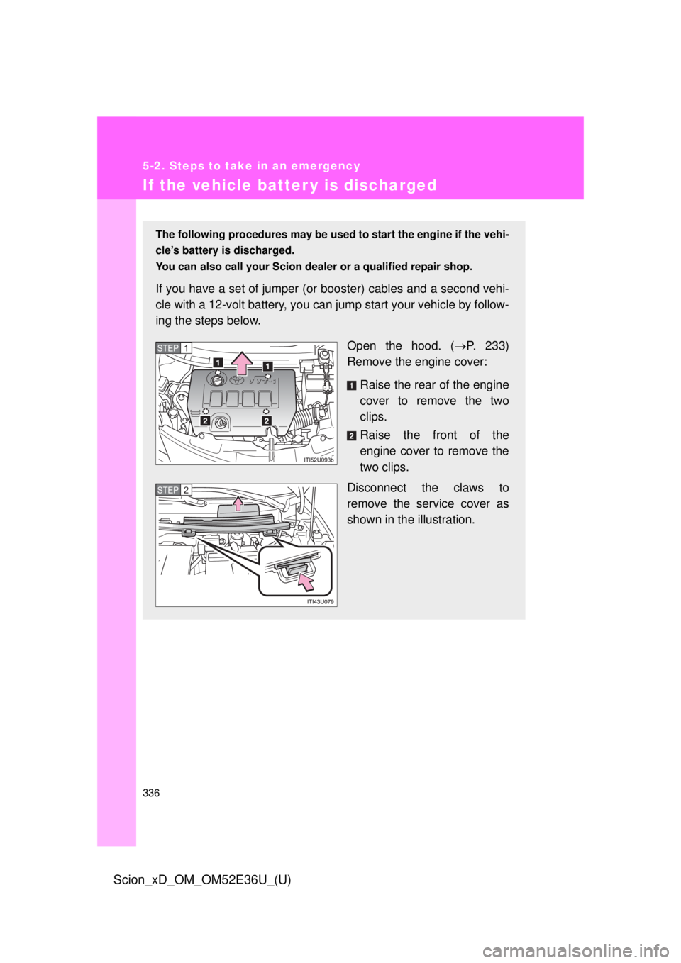 TOYOTA xD 2014 Owners Manual (in English) 336
5-2. Steps to take in an emergency
Scion_xD_OM_OM52E36U_(U)
If the vehicle batter y is discharged
The following procedures may be used to start the engine if the vehi-
cle’s battery is discharge TOYOTA xD 2014 Owners Manual (in English) 336
5-2. Steps to take in an emergency
Scion_xD_OM_OM52E36U_(U)
If the vehicle batter y is discharged
The following procedures may be used to start the engine if the vehi-
cle’s battery is discharge