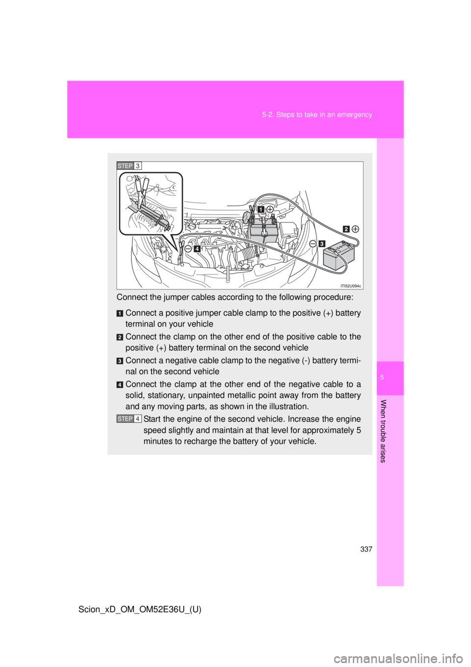 TOYOTA xD 2014 Owners Manual (in English) 5
When trouble arises
337
5-2. Steps to take in an emergency
Scion_xD_OM_OM52E36U_(U)
Connect the jumper cables accord
ing to the following procedure:
Connect a positive jumper cable clamp to the pos TOYOTA xD 2014 Owners Manual (in English) 5
When trouble arises
337
5-2. Steps to take in an emergency
Scion_xD_OM_OM52E36U_(U)
Connect the jumper cables accord
ing to the following procedure:
Connect a positive jumper cable clamp to the pos