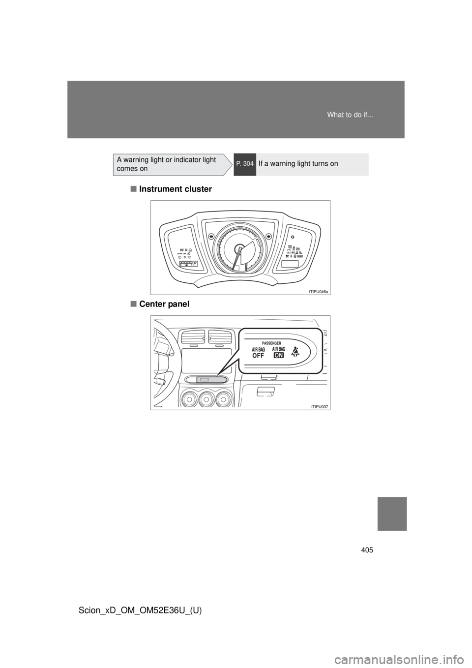 TOYOTA xD 2014  Owners Manual (in English) 405
What to do if...
Scion_xD_OM_OM52E36U_(U)
A warning light or indicator light 
comes onP. 304If a warning light turns on
■
Instrument cluster
■ Center panel 