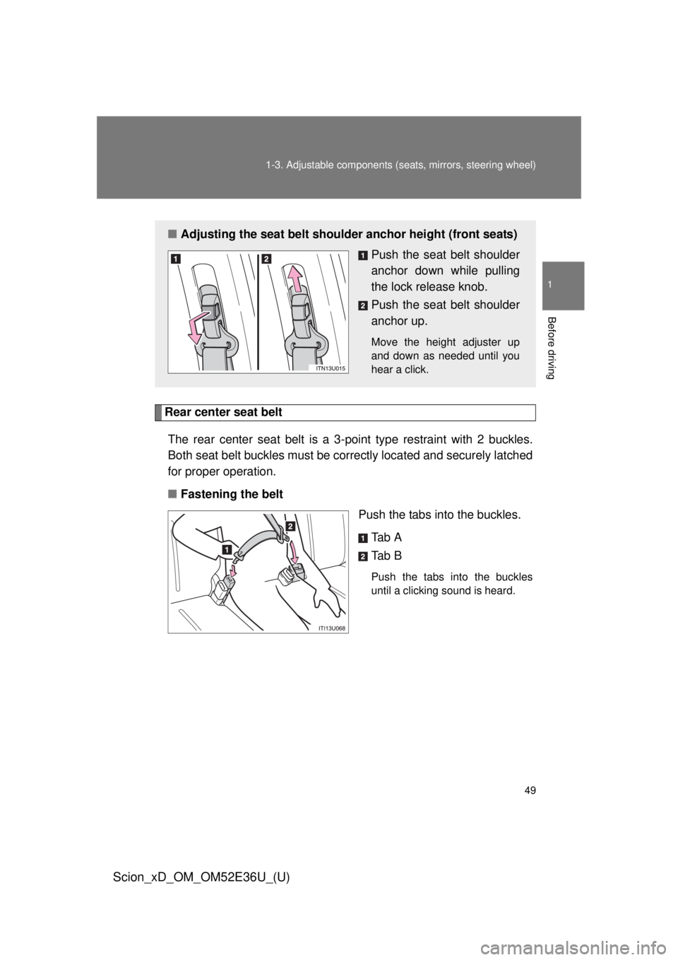 TOYOTA xD 2014   (in English) Service Manual 49
1-3. Adjustable components (s
eats, mirrors, steering wheel)
1
Before driving
Scion_xD_OM_OM52E36U_(U)
Rear center seat belt
The rear center seat belt is a 3- point type restraint with 2 buckles.
B