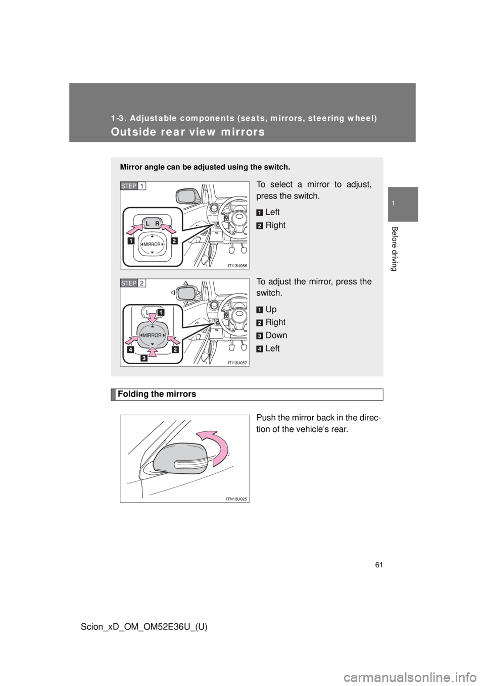 TOYOTA xD 2014 (in English) Repair Manual 61
1
1-3. Adjustable components (seats, mirrors, steering wheel)
Before driving
Scion_xD_OM_OM52E36U_(U)
Outside rear view mirrors
Folding the mirrorsPush the mirror back in the direc-
tion of the veh TOYOTA xD 2014 (in English) Repair Manual 61
1
1-3. Adjustable components (seats, mirrors, steering wheel)
Before driving
Scion_xD_OM_OM52E36U_(U)
Outside rear view mirrors
Folding the mirrorsPush the mirror back in the direc-
tion of the veh
