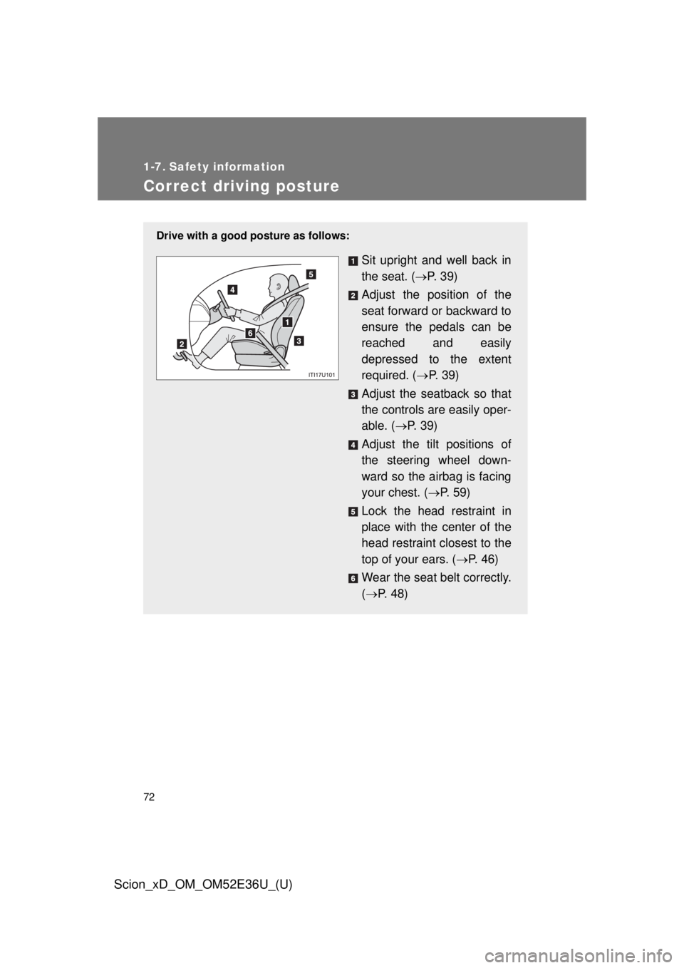 TOYOTA xD 2014   (in English) Manual PDF 72
Scion_xD_OM_OM52E36U_(U)
1-7. Safety information
Correct driving posture
Drive with a good posture as follows:
Sit upright and well back in
the seat. (P.  3 9 )
Adjust the position of the
seat f