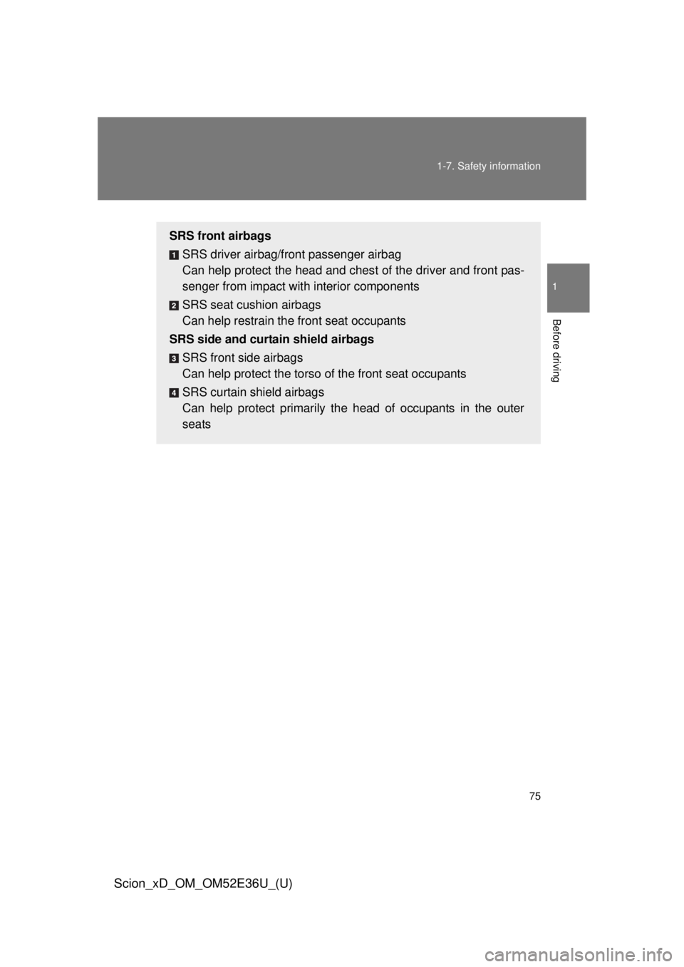 TOYOTA xD 2014   (in English) Manual PDF 75
1-7. Safety information
1
Before driving
Scion_xD_OM_OM52E36U_(U)
SRS front airbags
SRS driver airbag/front passenger airbag
Can help protect the head and ches t of the driver and front pas-
senger