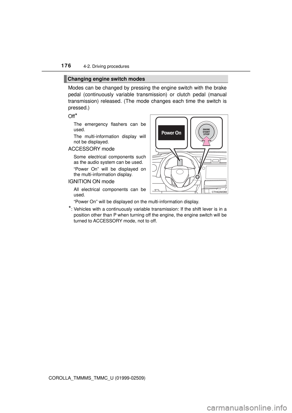 TOYOTA COROLLA 2018  Owners Manual (in English) 1764-2. Driving procedures
COROLLA_TMMMS_TMMC_U (01999-02509)
Modes can be changed by pressing the engine switch with the brake
pedal (continuously variable transmission) or clutch pedal (manual
trans