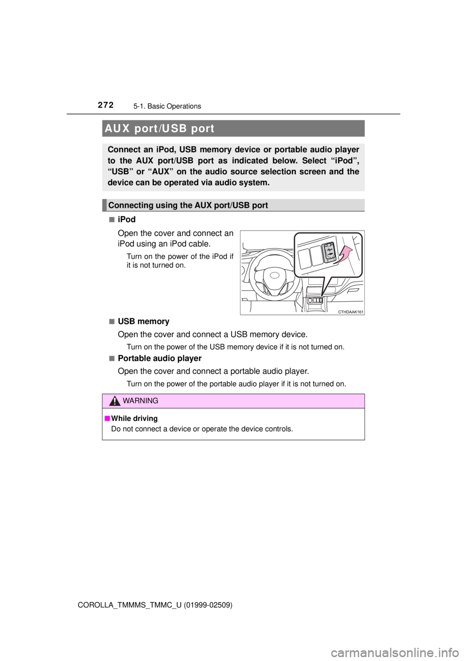 TOYOTA COROLLA 2018 Owners Manual (in English) 2725-1. Basic Operations
COROLLA_TMMMS_TMMC_U (01999-02509)■
iPod
Open the cover and connect an
iPod using an iPod cable.
Turn on the power of the iPod if
it is not turned on.
■
USB memory
Open th TOYOTA COROLLA 2018 Owners Manual (in English) 2725-1. Basic Operations
COROLLA_TMMMS_TMMC_U (01999-02509)■
iPod
Open the cover and connect an
iPod using an iPod cable.
Turn on the power of the iPod if
it is not turned on.
■
USB memory
Open th