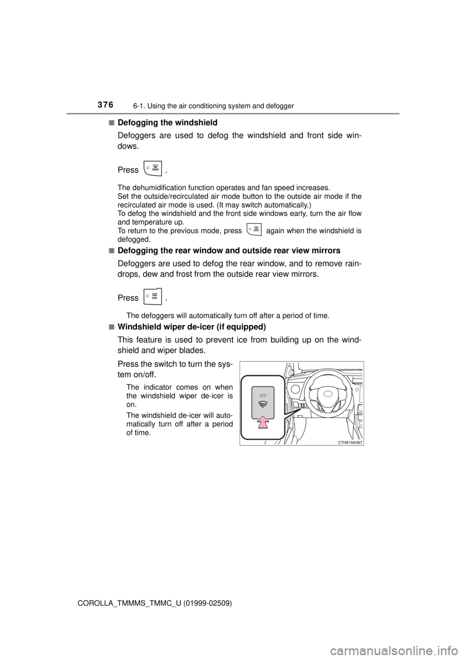 TOYOTA COROLLA 2018 Owners Manual (in English) 3766-1. Using the air conditioning system and defogger
COROLLA_TMMMS_TMMC_U (01999-02509)■
Defogging the windshield
Defoggers are used to defog the windshield and front side win-
dows.
Press .
The d TOYOTA COROLLA 2018 Owners Manual (in English) 3766-1. Using the air conditioning system and defogger
COROLLA_TMMMS_TMMC_U (01999-02509)■
Defogging the windshield
Defoggers are used to defog the windshield and front side win-
dows.
Press .
The d