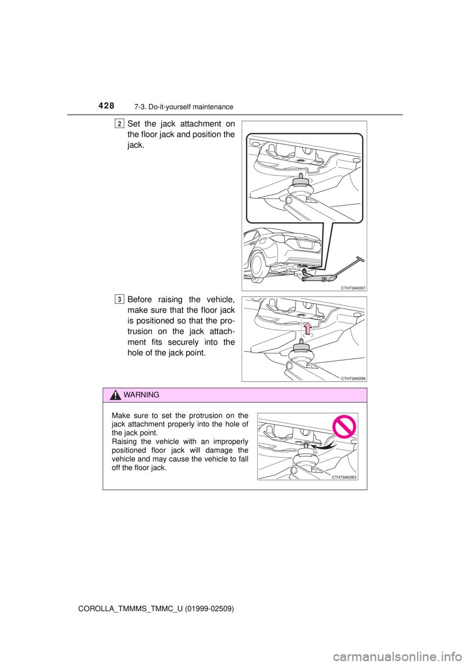 TOYOTA COROLLA 2018 Owners Manual (in English) 4287-3. Do-it-yourself maintenance
COROLLA_TMMMS_TMMC_U (01999-02509)
Set the jack attachment on
the floor jack and position the
jack.
Before raising the vehicle,
make sure that the floor jack
is posi TOYOTA COROLLA 2018 Owners Manual (in English) 4287-3. Do-it-yourself maintenance
COROLLA_TMMMS_TMMC_U (01999-02509)
Set the jack attachment on
the floor jack and position the
jack.
Before raising the vehicle,
make sure that the floor jack
is posi